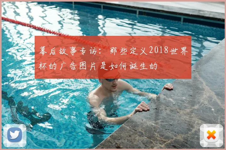幕后故事专访：那些定义2018世界杯的广告图片是如何诞生的