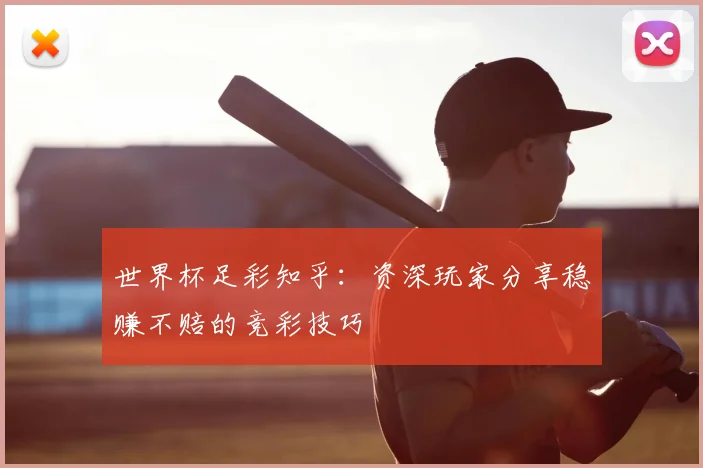 世界杯足彩知乎：资深玩家分享稳赚不赔的竞彩技巧