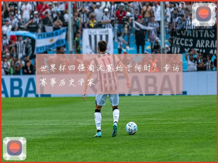 世界杯四强淘汰赛始于何时?专访赛事历史学家