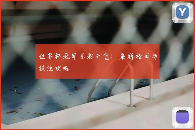 世界杯冠军竞彩开售：最新赔率与投注攻略