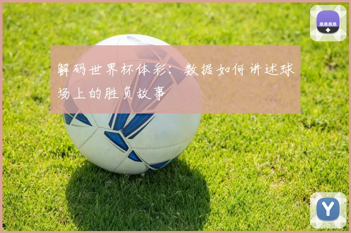 解码世界杯体彩：数据如何讲述球场上的胜负故事