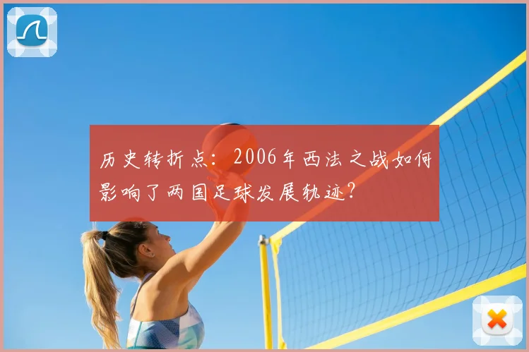 历史转折点：2006年西法之战如何影响了两国足球发展轨迹？