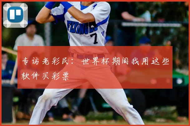 专访老彩民:世界杯期间我用这些软件买彩票