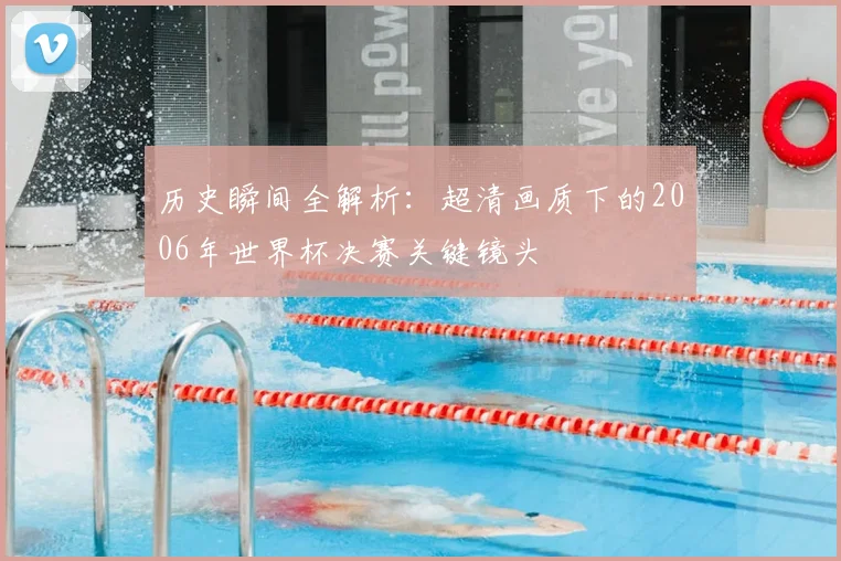 历史瞬间全解析：超清画质下的2006年世界杯决赛关键镜头