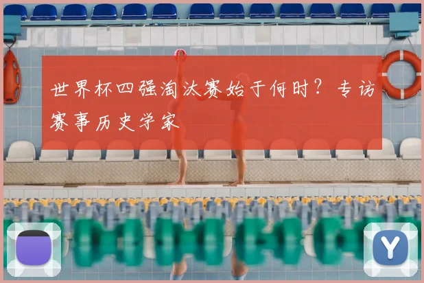 世界杯四强淘汰赛始于何时?专访赛事历史学家