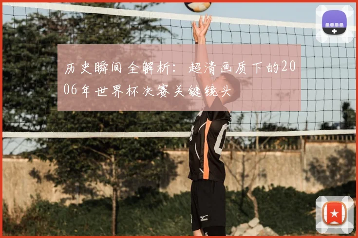 历史瞬间全解析：超清画质下的2006年世界杯决赛关键镜头