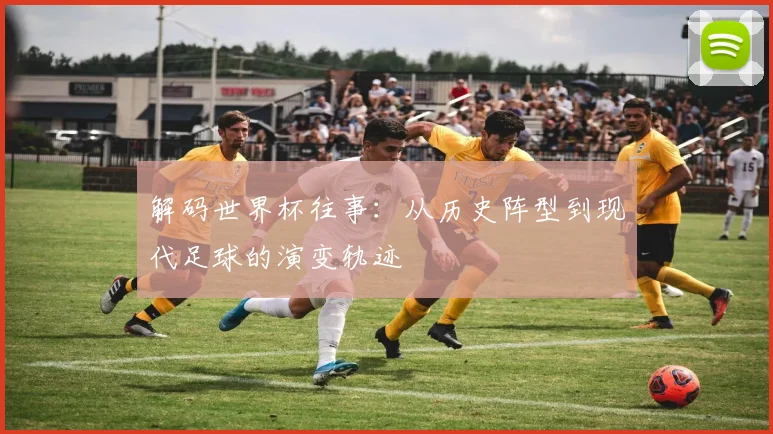 解码世界杯往事：从历史阵型到现代足球的演变轨迹