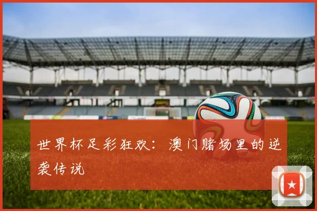 世界杯足彩狂欢：澳门赌场里的逆袭传说