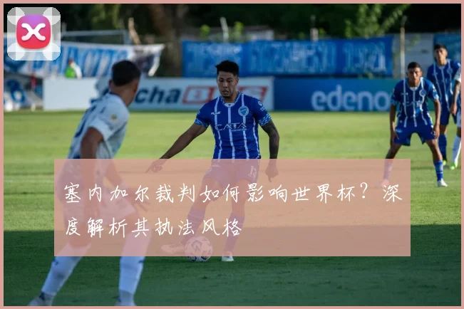 塞内加尔裁判如何影响世界杯?深度解析其执法风格