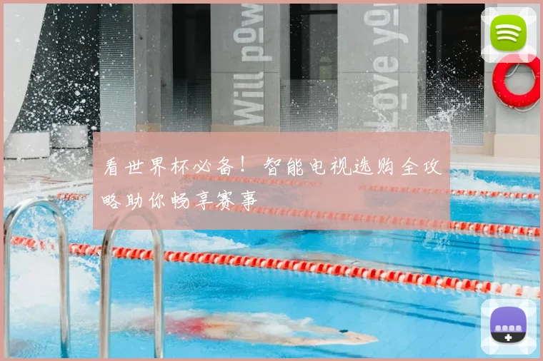 看世界杯必备!智能电视选购全攻略助你畅享赛事