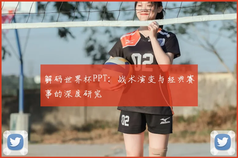 解码世界杯PPT：战术演变与经典赛事的深度研究