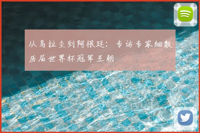 从乌拉圭到阿根廷:专访专家细数历届世界杯冠军王朝