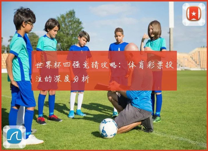 世界杯四强竞猜攻略:体育彩票投注的深度分析