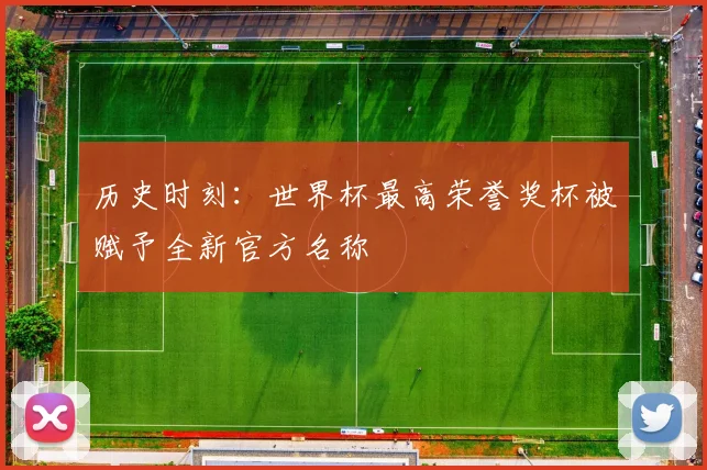 历史时刻：世界杯最高荣誉奖杯被赋予全新官方名称