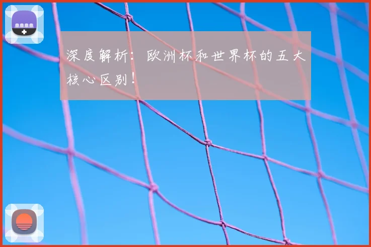 深度解析：欧洲杯和世界杯的五大核心区别！