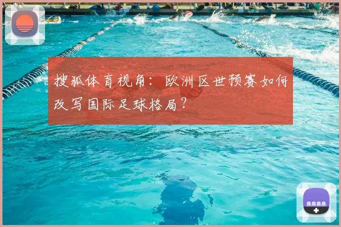搜狐体育视角：欧洲区世预赛如何改写国际足球格局？