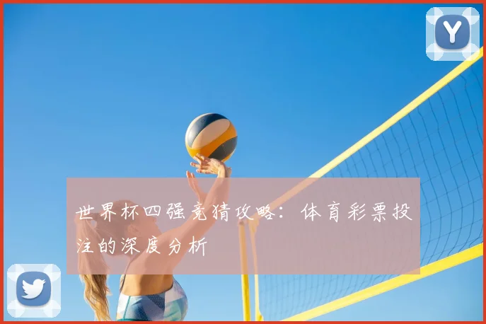 世界杯四强竞猜攻略:体育彩票投注的深度分析