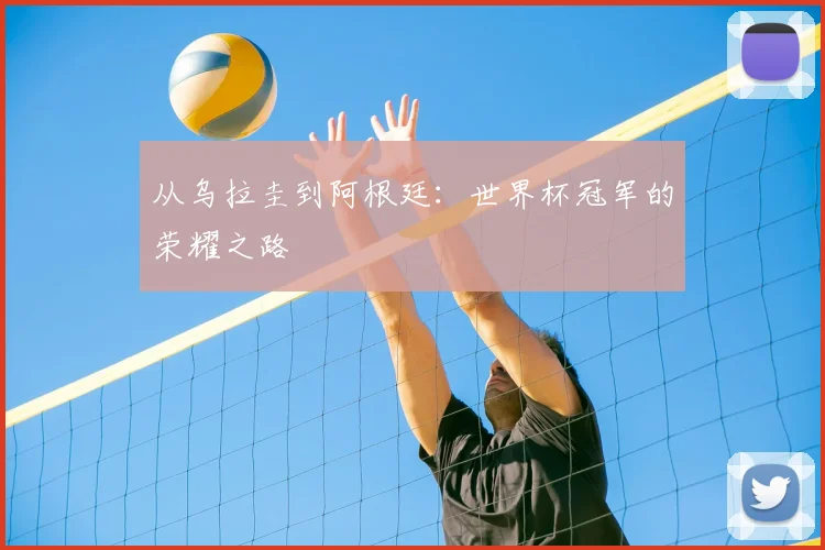 从乌拉圭到阿根廷:世界杯冠军的荣耀之路