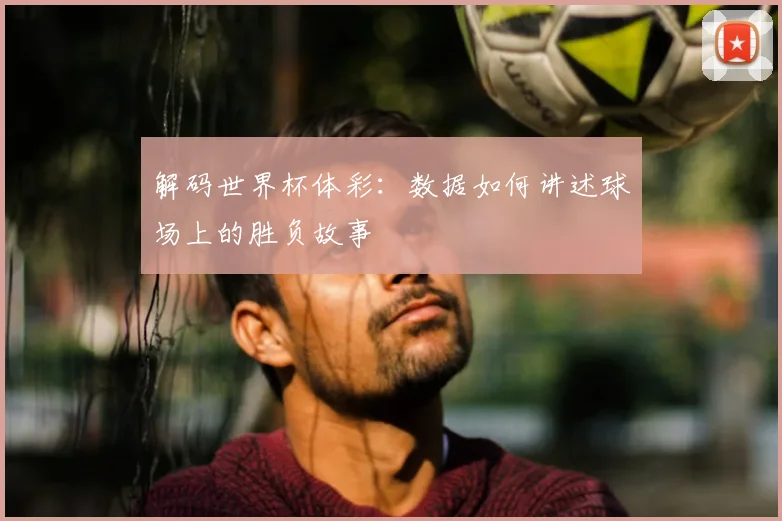 解码世界杯体彩：数据如何讲述球场上的胜负故事