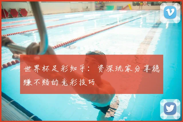 世界杯足彩知乎：资深玩家分享稳赚不赔的竞彩技巧